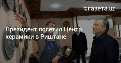 Президент посетил Центр керамики в Риштане - gazeta.uz - Турция - Киргизия - Таджикистан - Чехия - Эмираты - Азербайджан