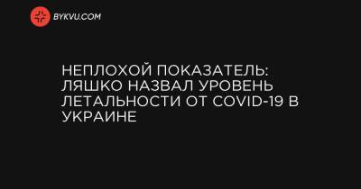 Виктор Ляшко - Неплохой показатель: Ляшко назвал уровень летальности от COVID-19 в Украине - bykvu.com - Кировоградская обл. - Черкасская обл.