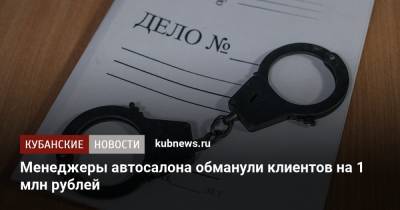 Менеджеры автосалона обманули клиентов на 1 млн рублей - kubnews.ru - Краснодар