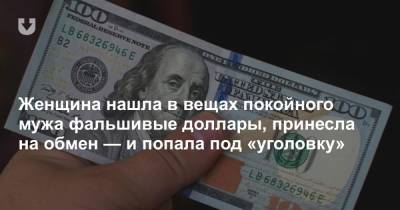 Женщина нашла в вещах покойного мужа фальшивые доллары, принесла на обмен — и попала под «уголовку» - news.tut.by - Витебск