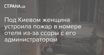 Под Киевом женщина устроила пожар в номере отеля из-за ссоры с его администратором - strana.ua - Киев - Запорожье