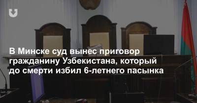 В Минске суд вынес приговор гражданину Узбекистана, который до смерти избил 6-летнего пасынка - news.tut.by - Узбекистан - Белоруссия - Минск