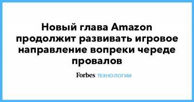 Джефф Безоса - Новый глава Amazon продолжит развивать игровое направление вопреки череде провалов - forbes.ru