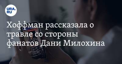 Богдан Милохин - Хоффман рассказала о травле со стороны фанатов Дани Милохина - ura.news