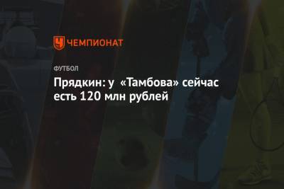 Андрей Панков - Сергей Прядкин - Прядкин: у «Тамбова» сейчас есть 120 млн рублей - championat.com - Тамбов