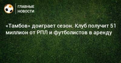 Сергей Прядкин - «Тамбов» доиграет сезон. Клуб получит 51 миллион от РПЛ и футболистов в аренду - bombardir.ru - Тамбов