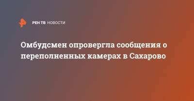 Татьяна Потяева - Омбудсмен опровергла сообщения о переполненных камерах в Сахарово - ren.tv - Москва