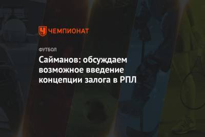 Андрей Панков - Рустем Сайманов - Сайманов: обсуждаем возможное введение концепции залога в РПЛ - championat.com - Голландия - Тамбов