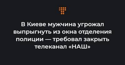 Арсен Аваков - В Киеве мужчина угрожал выпрыгнуть из окна отделения полиции — требовал закрыть телеканал «НАШ» - hromadske.ua - Киев