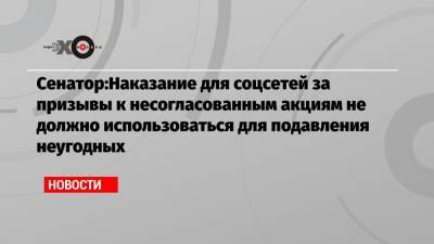 Александр Башкин - Сенатор:Наказание для соцсетей за призывы к несогласованным акциям не должно использоваться для подавления неугодных - echo.msk.ru - Москва