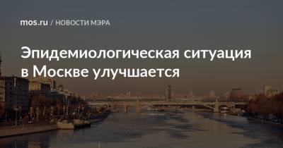 Сергей Собянин - Эпидемиологическая ситуация в Москве улучшается - mos.ru - Москва