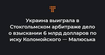 Денис Малюська - Украина выиграла в Стокгольмском арбитраже дело о взыскании 6 млрд долларов по иску Коломойского ㅡ Малюська - hromadske.ua - США - Стокгольм