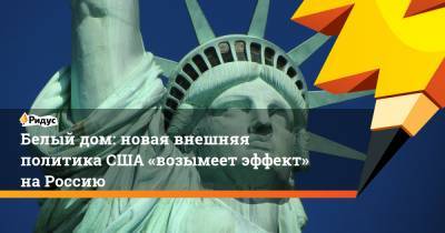 Джозеф Байден - Белый дом: новая внешняя политика США «возымеет эффект» на Россию - ridus.ru - Москва - США