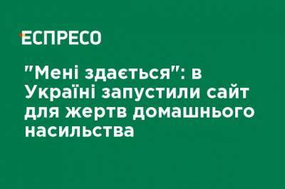 "Мне кажется": в Украине запустили сайт для жертв домашнего насилия - ru.espreso.tv