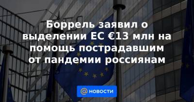 Боррель заявил о выделении ЕС €13 млн на помощь пострадавшим от пандемии россиянам - news.mail.ru - Брюссель