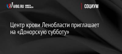 Центр крови Ленобласти приглашает на «Донорскую субботу» - ivbg.ru - Ленинградская обл. - Санкт-Петербург - Петербург - Выборг