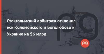 Игорь Коломойский - Геннадий Боголюбов - Денис Малюська - Стокгольмский арбитраж отклонил иск Коломойского и Боголюбова к Украине на $6 млрд - thepage.ua - США - Стокгольм