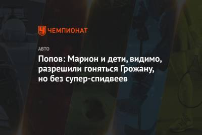 Ромен Грожан - Алексей Попов - Попов: Марион и дети, видимо, разрешили гоняться Грожану, но без супер-спидвеев - championat.com