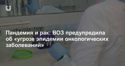 Пандемия и рак: ВОЗ предупредила об «угрозе эпидемии онкологических заболеваний» - news.tut.by