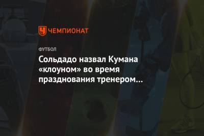 Рональд Куман - Сольдадо назвал Кумана «клоуном» во время празднования тренером голов «Барселоны» - championat.com - Испания