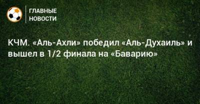 КЧМ. «Аль-Ахли» победил «Аль-Духаиль» и вышел в 1/2 финала на «Баварию» - bombardir.ru - Египет - Катар