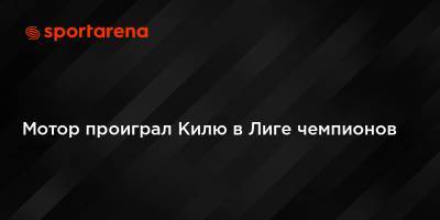 Мотор проиграл Килю в Лиге чемпионов - sportarena.com