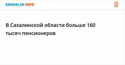 В Сахалинской области больше 160 тысяч пенсионеров - sakhalin.info - Сахалинская обл.