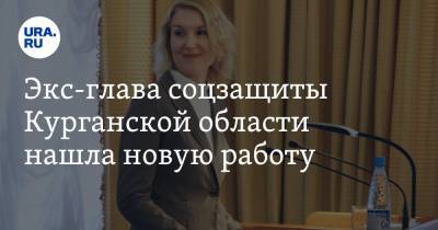 Экс-глава соцзащиты Курганской области нашла новую работу - ura.news - Курганская обл.