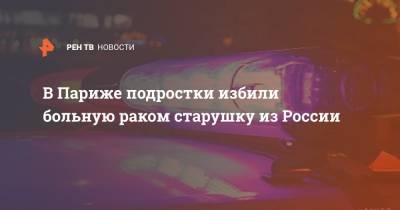 В Париже подростки избили больную раком старушку из России - ren.tv - Париж