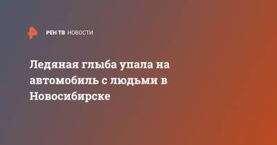 Ледяная глыба упала на автомобиль с людьми в Новосибирске - ren.tv - Новосибирск