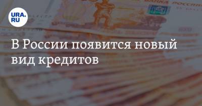 В России появится новый вид кредитов - ura.news