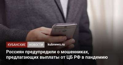 Россиян предупредили о мошенниках, предлагающих выплаты от ЦБ РФ в пандемию - kubnews.ru - Россияне
