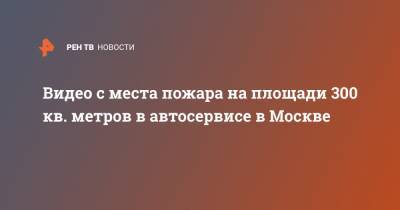 Видео с места пожара на площади 300 кв. метров в автосервисе в Москве - ren.tv - Москва - Ростовская обл. - Шахты