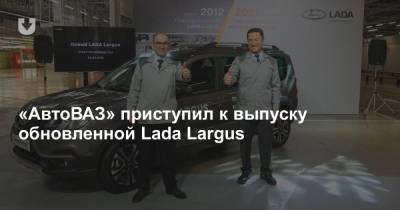 «АвтоВАЗ» приступил к выпуску обновленной Lada Largus - news.tut.by - Тольятти