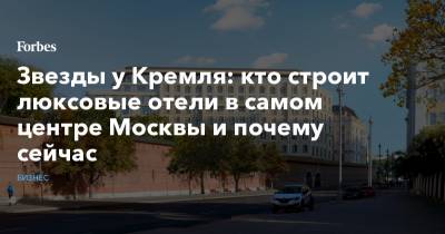 Звезды у Кремля: кто строит люксовые отели в самом центре Москвы и почему сейчас - forbes.ru - Москва - Сингапур - Отели