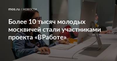Более 10 тысяч молодых москвичей стали участниками проекта «ВРаботе» - mos.ru