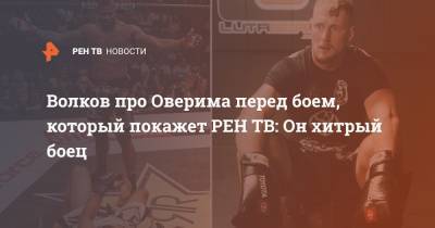 Александр Волков - Алистар Оверим - Волков про Оверима перед боем, который покажет : Он хитрый боец - ren.tv