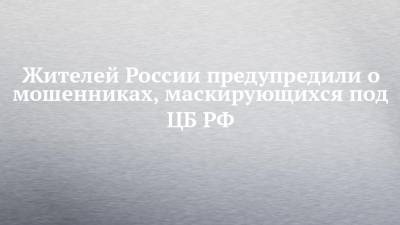 Жителей России предупредили о мошенниках, маскирующихся под ЦБ РФ - chelny-izvest.ru
