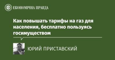 Как повышать тарифы на газ для населения, бесплатно пользуясь госимуществом - epravda.com.ua - Тарифы