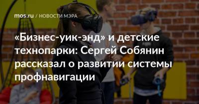 Сергей Собянин - «Бизнес-уик-энд» и детские технопарки: Сергей Собянин рассказал о развитии системы профнавигации - mos.ru