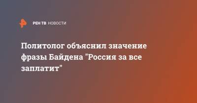 Александр Асафов - Джо Байден - Политолог объяснил значение фразы Байдена "Россия за все заплатит" - ren.tv - США - Йемен