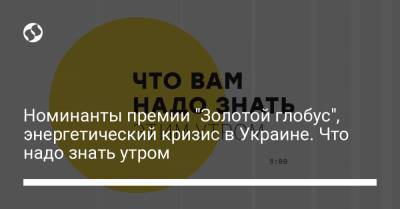 Игорь Коломойский - Номинанты премии "Золотой глобус", энергетический кризис в Украине. Что надо знать утром - liga.net - Белоруссия
