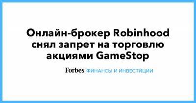 Онлайн-брокер Robinhood снял запрет на торговлю акциями GameStop - forbes.ru