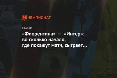 Александр Кокорин - «Фиорентина» — «Интер»: во сколько начало, где покажут матч, сыграет ли Кокорин - championat.com