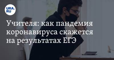 Учителя: как пандемия коронавируса скажется на результатах ЕГЭ - ura.news