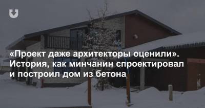 «Проект даже архитекторы оценили». История, как минчанин спроектировал и построил дом из бетона - news.tut.by - Минск - Строительство