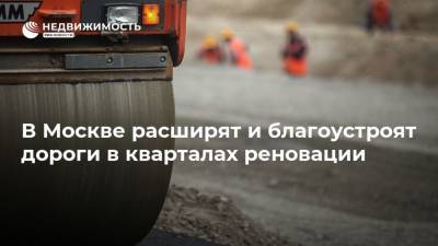 В Москве расширят и благоустроят дороги в кварталах реновации - realty.ria.ru - Москва - Благоустройство
