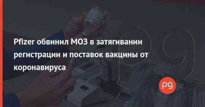 Pfizer обвинил МОЗ в затягивании регистрации и поставок вакцины от коронавируса - thepage.ua - Украина