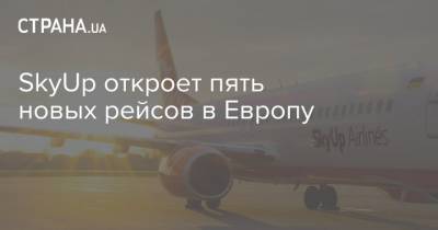 SkyUp откроет пять новых рейсов в Европу - strana.ua - Киев - Львов - Ереван - Европа