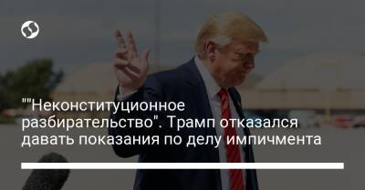 Дональд Трамп - ""Неконституционное разбирательство". Трамп отказался давать показания по делу импичмента - liga.net